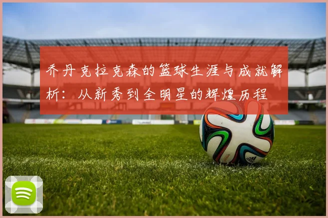 乔丹克拉克森的篮球生涯与成就解析：从新秀到全明星的辉煌历程