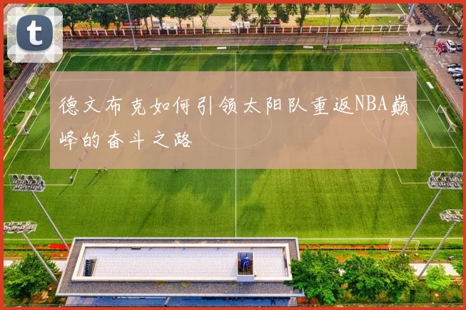 德文布克如何引领太阳队重返NBA巅峰的奋斗之路