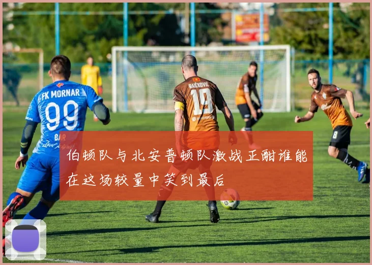 伯顿队与北安普顿队激战正酣谁能在这场较量中笑到最后