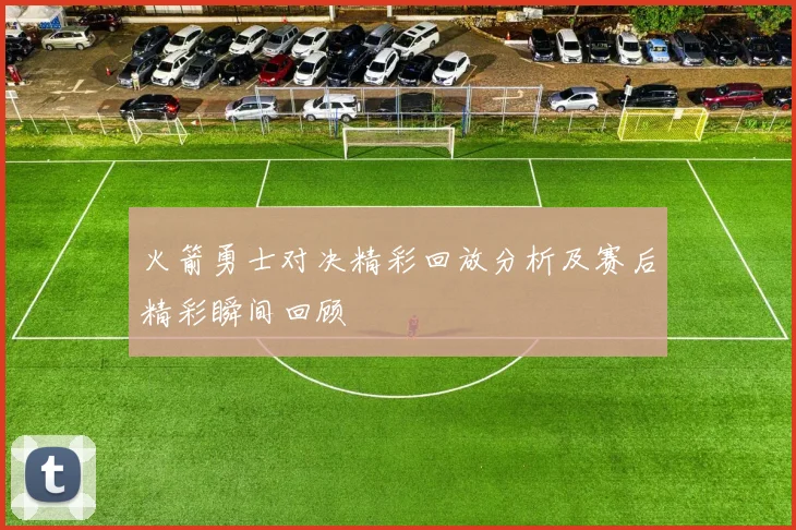 火箭勇士对决精彩回放分析及赛后精彩瞬间回顾