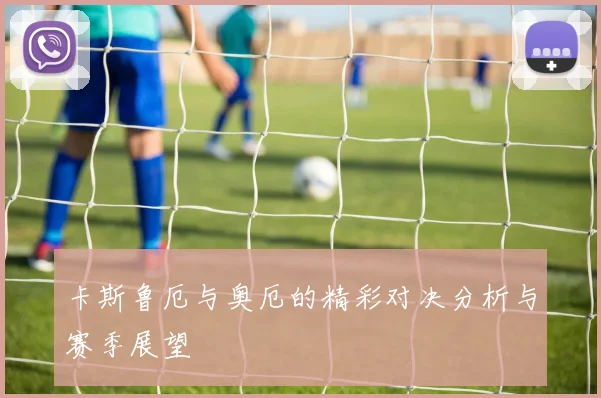 卡斯鲁厄与奥厄的精彩对决分析与赛季展望