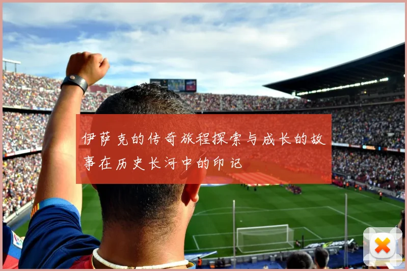 伊萨克的传奇旅程探索与成长的故事在历史长河中的印记