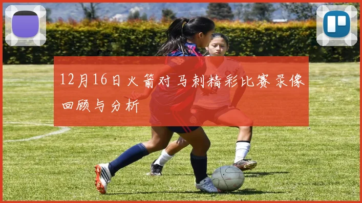 12月16日火箭对马刺精彩比赛录像回顾与分析