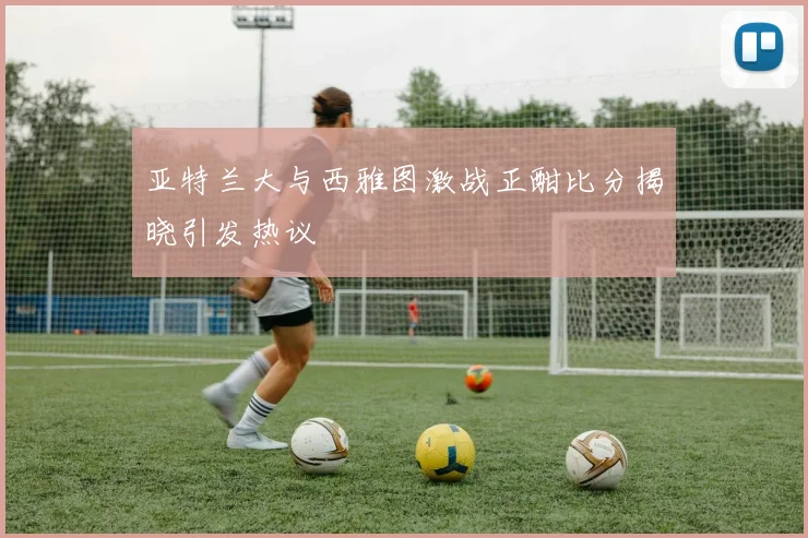 亚特兰大与西雅图激战正酣比分揭晓引发热议