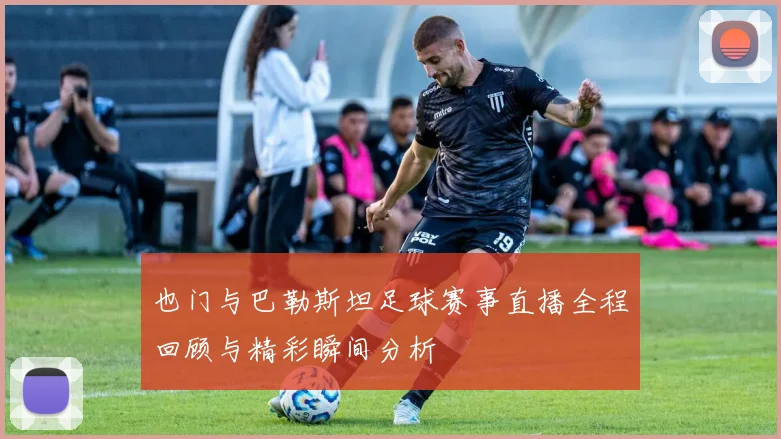 也门与巴勒斯坦足球赛事直播全程回顾与精彩瞬间分析