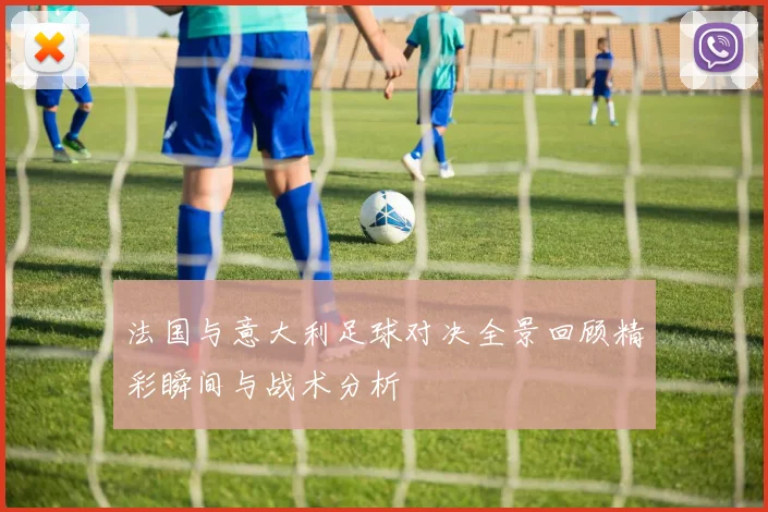 法国与意大利足球对决全景回顾精彩瞬间与战术分析