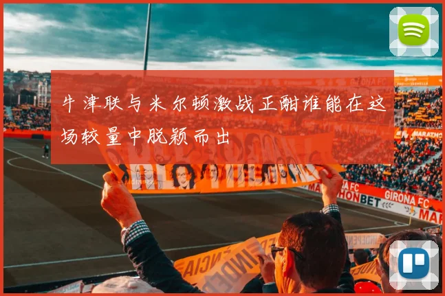 牛津联与米尔顿激战正酣谁能在这场较量中脱颖而出