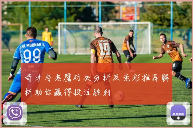奇才与老鹰对决分析及竞彩推荐解析助你赢得投注胜利