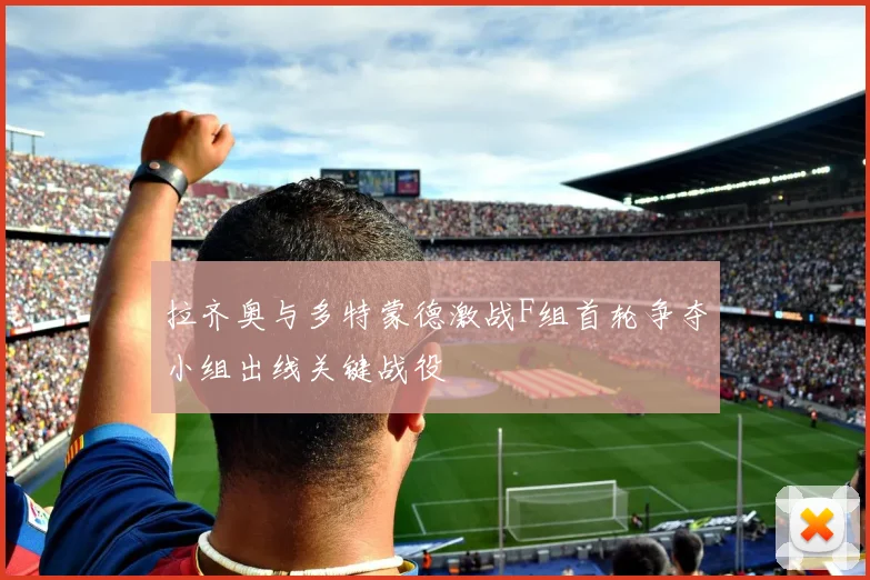 拉齐奥与多特蒙德激战F组首轮争夺小组出线关键战役