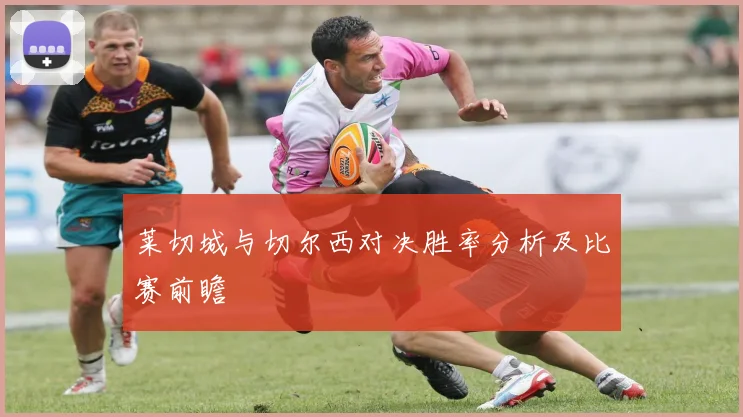 莱切城与切尔西对决胜率分析及比赛前瞻