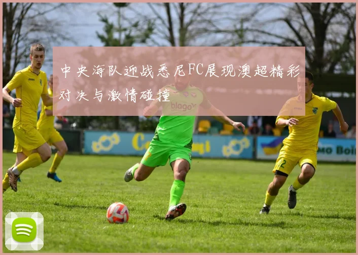 中央海队迎战悉尼FC展现澳超精彩对决与激情碰撞