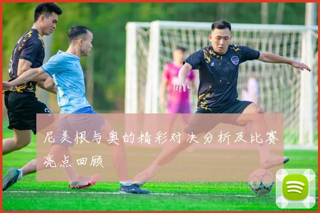 尼美根与奥的精彩对决分析及比赛亮点回顾