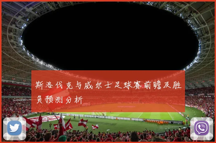 斯洛伐克与威尔士足球赛前瞻及胜负预测分析