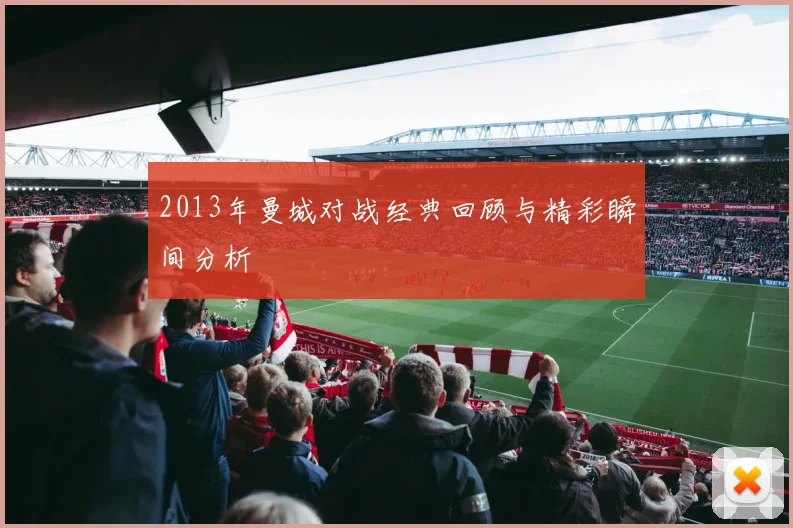 2013年曼城对战经典回顾与精彩瞬间分析