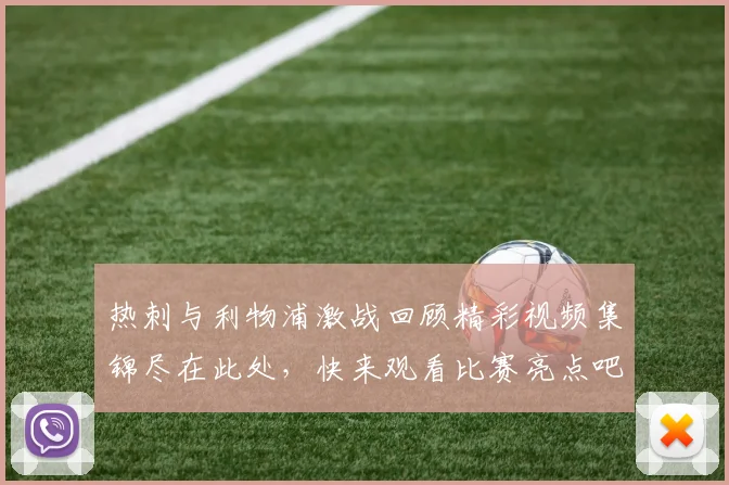热刺与利物浦激战回顾精彩视频集锦尽在此处，快来观看比赛亮点吧