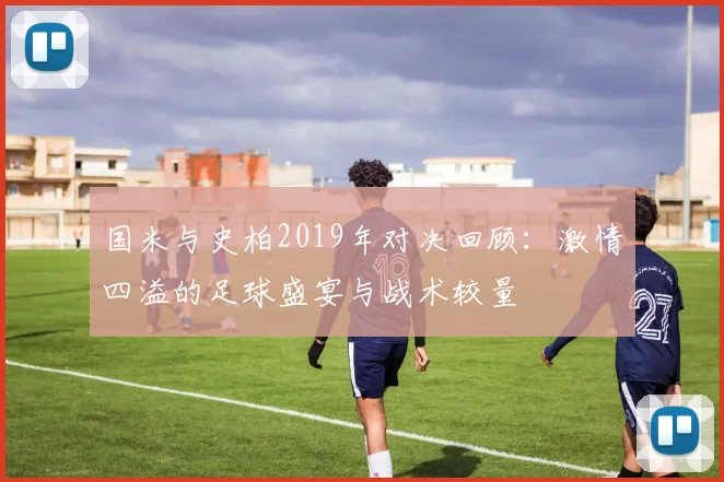 国米与史柏2019年对决回顾：激情四溢的足球盛宴与战术较量