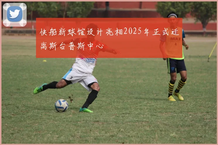 快船新球馆设计亮相2025年正式迁离斯台普斯中心