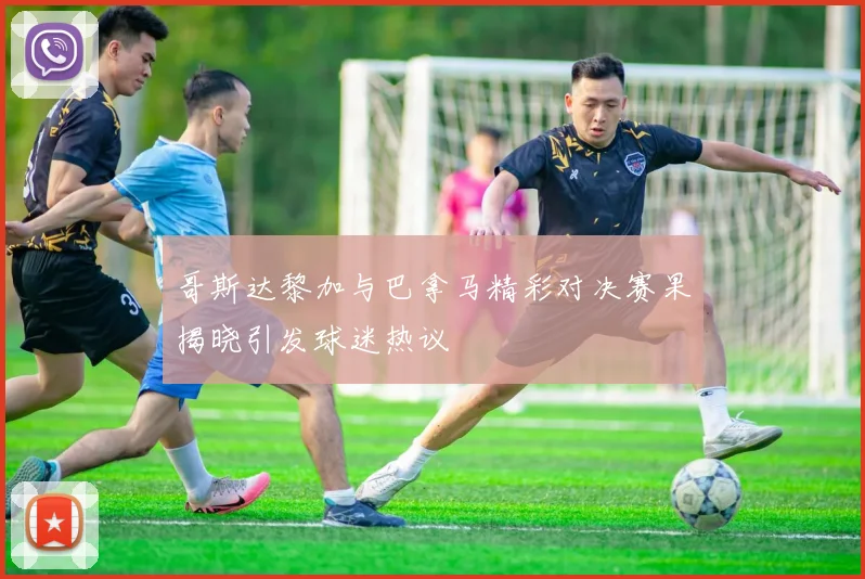 哥斯达黎加与巴拿马精彩对决赛果揭晓引发球迷热议