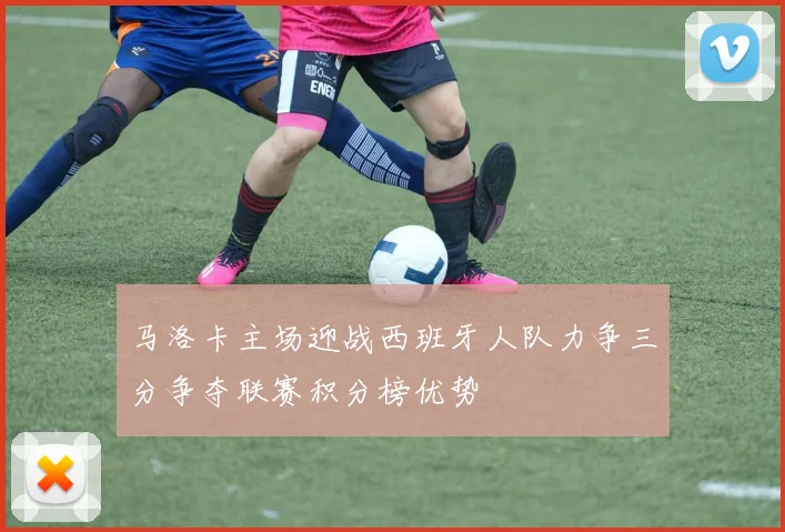 马洛卡主场迎战西班牙人队力争三分争夺联赛积分榜优势