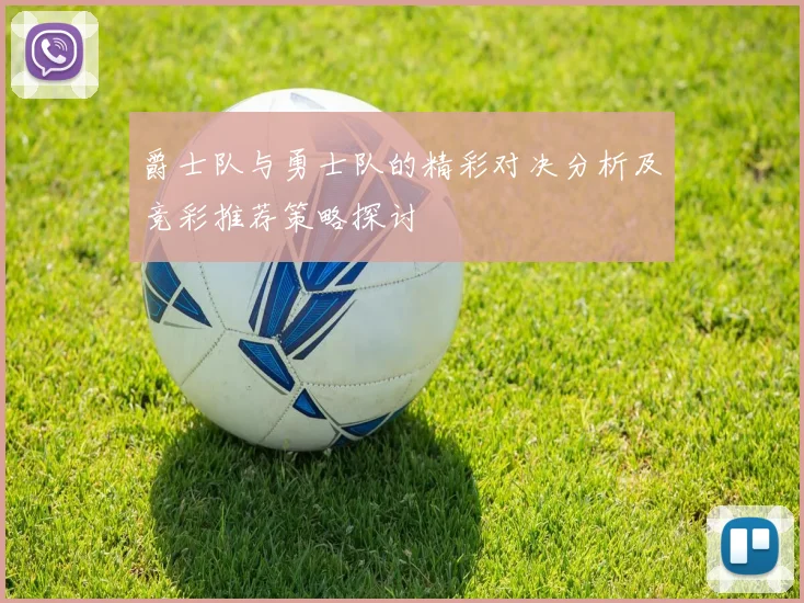 爵士队与勇士队的精彩对决分析及竞彩推荐策略探讨