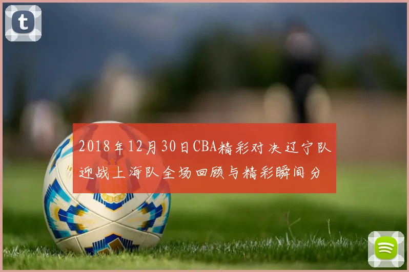 2018年12月30日CBA精彩对决辽宁队迎战上海队全场回顾与精彩瞬间分析