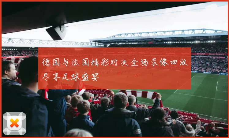 德国与法国精彩对决全场录像回放尽享足球盛宴