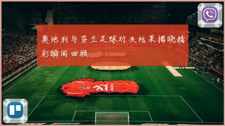 奥地利与芬兰足球对决结果揭晓精彩瞬间回顾