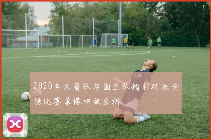 2020年火箭队与国王队精彩对决全场比赛录像回放分析