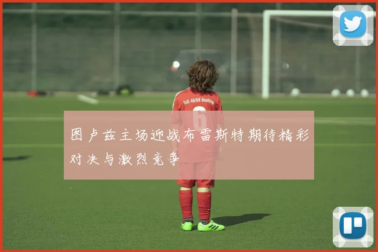 图卢兹主场迎战布雷斯特期待精彩对决与激烈竞争